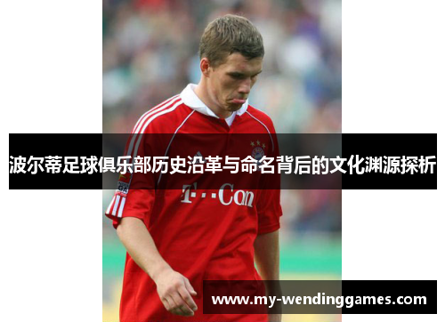 波尔蒂足球俱乐部历史沿革与命名背后的文化渊源探析 波尔蒂足球俱乐部历史沿革与命名背后的文化渊源探析