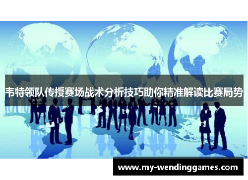 韦特领队传授赛场战术分析技巧助你精准解读比赛局势
