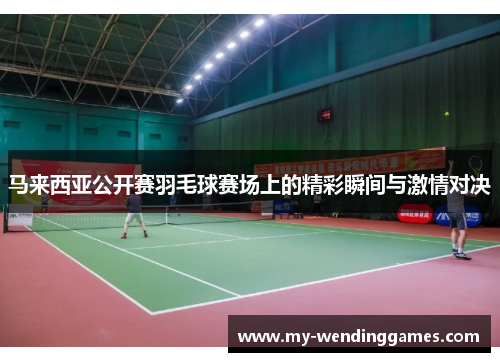 马来西亚公开赛羽毛球赛场上的精彩瞬间与激情对决