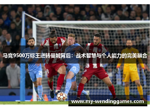 马竞9500万标王逆转曼城背后：战术智慧与个人能力的完美融合